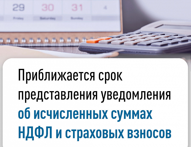 Приближается срок представления уведомления об исчисленных суммах НДФЛ и страховых взносов